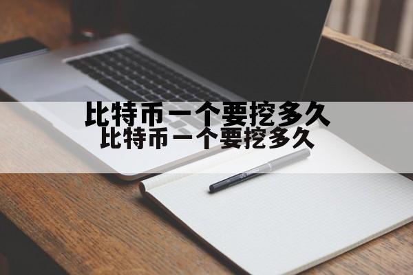 挖一个比特币需要多长时间，比特币一个要挖多久