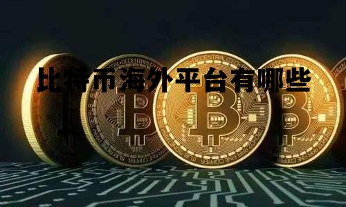 中国比特币官网海外app，比特币海外平台有哪些